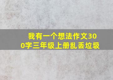 我有一个想法作文300字三年级上册乱丢垃圾