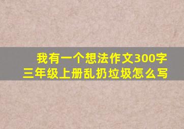 我有一个想法作文300字三年级上册乱扔垃圾怎么写