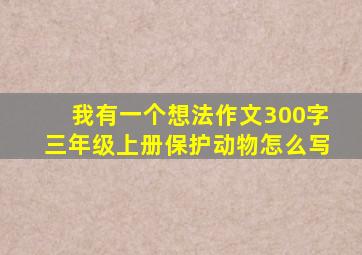 我有一个想法作文300字三年级上册保护动物怎么写