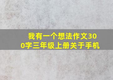 我有一个想法作文300字三年级上册关于手机