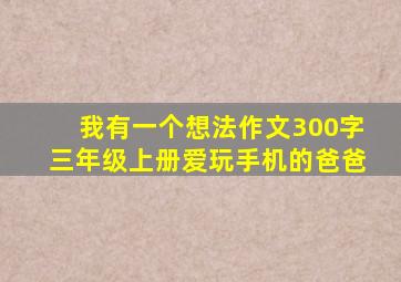 我有一个想法作文300字三年级上册爱玩手机的爸爸