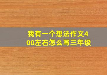 我有一个想法作文400左右怎么写三年级