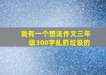 我有一个想法作文三年级300字乱扔垃圾的