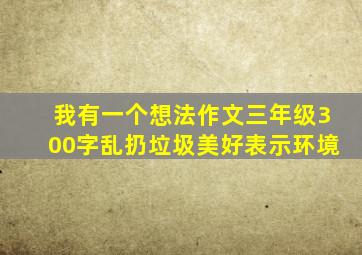 我有一个想法作文三年级300字乱扔垃圾美好表示环境