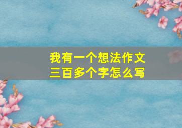 我有一个想法作文三百多个字怎么写