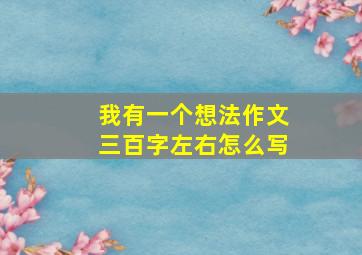 我有一个想法作文三百字左右怎么写