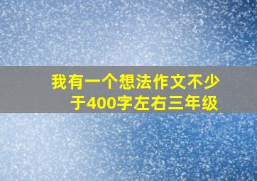 我有一个想法作文不少于400字左右三年级