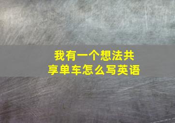 我有一个想法共享单车怎么写英语