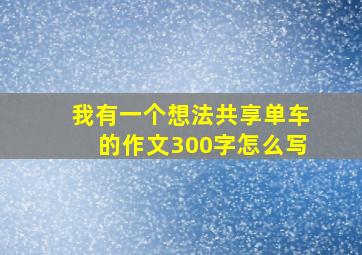 我有一个想法共享单车的作文300字怎么写