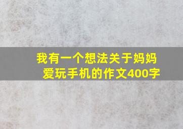 我有一个想法关于妈妈爱玩手机的作文400字