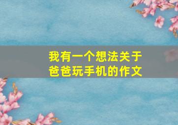 我有一个想法关于爸爸玩手机的作文