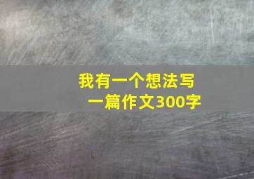 我有一个想法写一篇作文300字