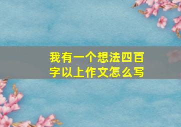 我有一个想法四百字以上作文怎么写