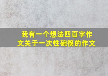 我有一个想法四百字作文关于一次性碗筷的作文