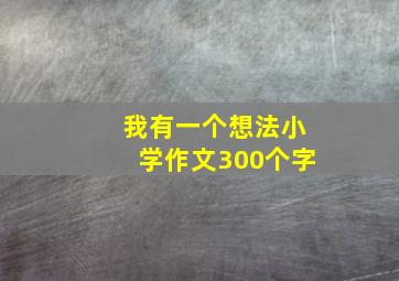 我有一个想法小学作文300个字