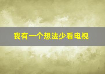 我有一个想法少看电视