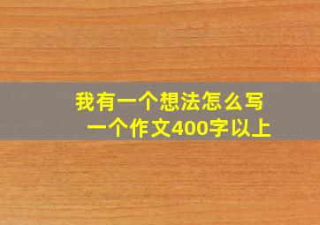 我有一个想法怎么写一个作文400字以上