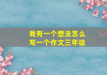 我有一个想法怎么写一个作文三年级