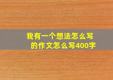 我有一个想法怎么写的作文怎么写400字