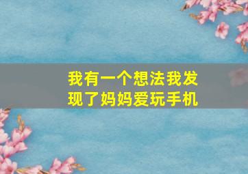 我有一个想法我发现了妈妈爱玩手机