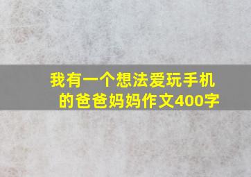 我有一个想法爱玩手机的爸爸妈妈作文400字