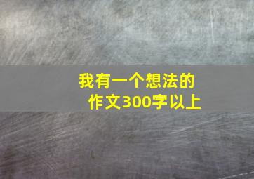 我有一个想法的作文300字以上