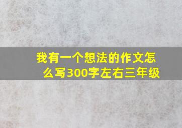 我有一个想法的作文怎么写300字左右三年级