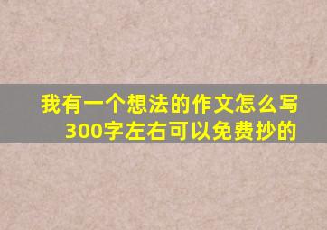 我有一个想法的作文怎么写300字左右可以免费抄的