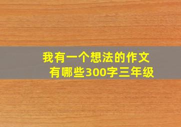 我有一个想法的作文有哪些300字三年级