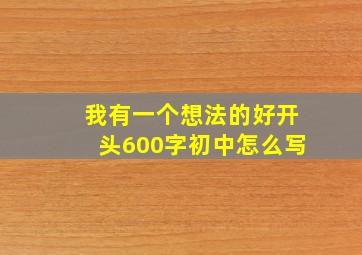 我有一个想法的好开头600字初中怎么写