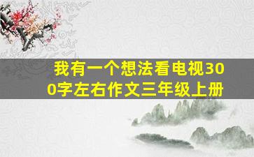 我有一个想法看电视300字左右作文三年级上册