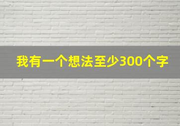 我有一个想法至少300个字