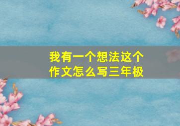 我有一个想法这个作文怎么写三年极