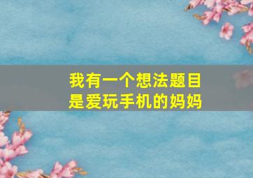 我有一个想法题目是爱玩手机的妈妈