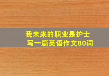 我未来的职业是护士写一篇英语作文80词