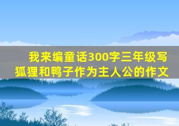 我来编童话300字三年级写狐狸和鸭子作为主人公的作文