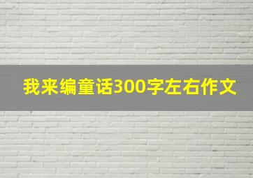 我来编童话300字左右作文