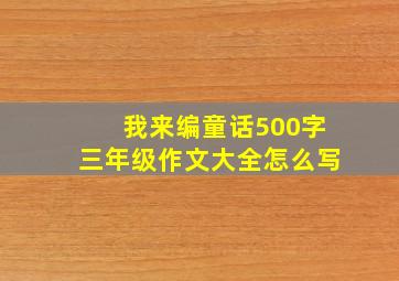 我来编童话500字三年级作文大全怎么写