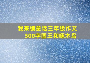 我来编童话三年级作文300字国王和啄木鸟