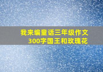 我来编童话三年级作文300字国王和玫瑰花