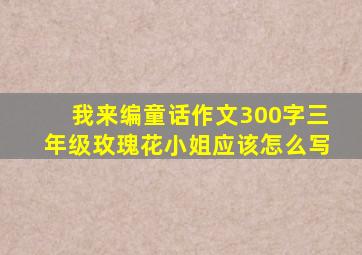 我来编童话作文300字三年级玫瑰花小姐应该怎么写