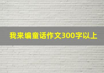 我来编童话作文300字以上