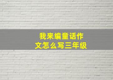 我来编童话作文怎么写三年级