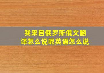 我来自俄罗斯俄文翻译怎么说呢英语怎么说