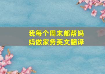 我每个周末都帮妈妈做家务英文翻译