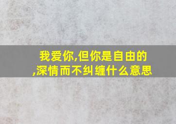 我爱你,但你是自由的,深情而不纠缠什么意思