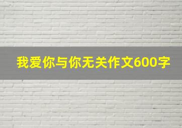 我爱你与你无关作文600字