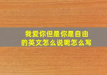 我爱你但是你是自由的英文怎么说呢怎么写