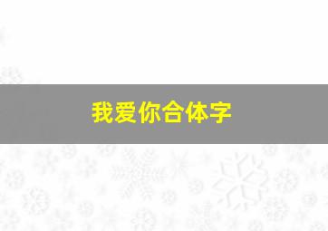 我爱你合体字