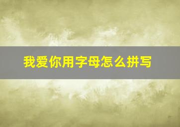 我爱你用字母怎么拼写